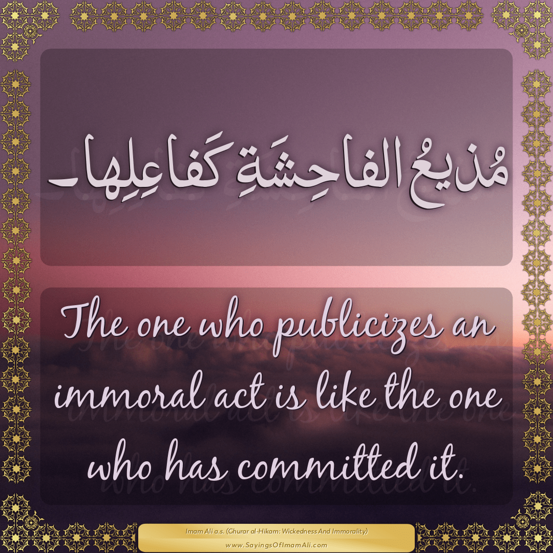 The one who publicizes an immoral act is like the one who has committed it.